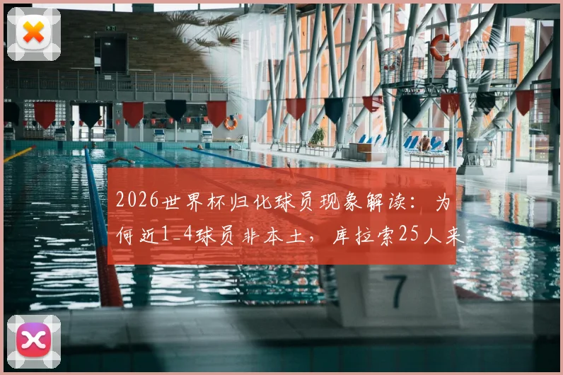 2026世界杯归化球员现象解读:为何近1_4球员非本土,库拉索25人来自荷兰的背后逻辑