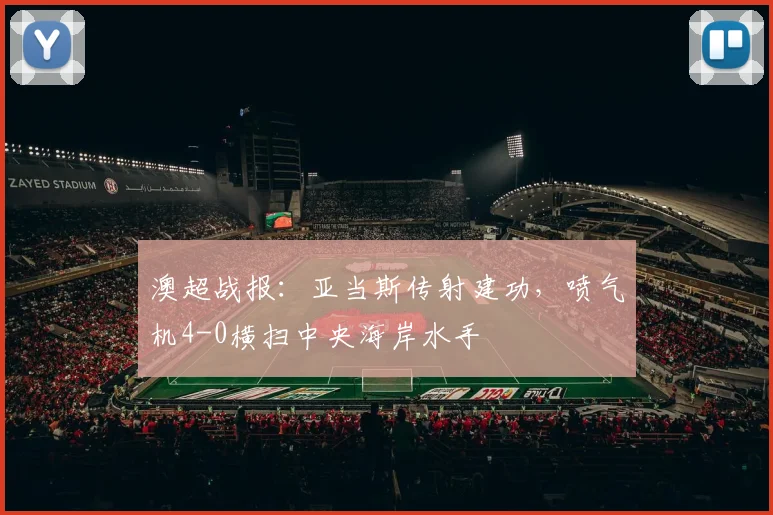澳超战报：亚当斯传射建功，喷气机4-0横扫中央海岸水手