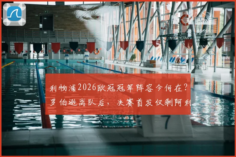 利物浦2026欧冠冠军阵容今何在?罗伯逊离队后,决赛首发仅剩阿利松与范戴克,红军传奇时代如何落幕?