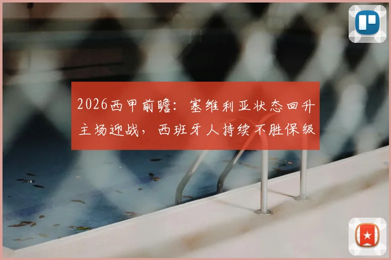 2026西甲前瞻:塞维利亚状态回升主场迎战,西班牙人持续不胜保级压力陡增,关键对决看点解析