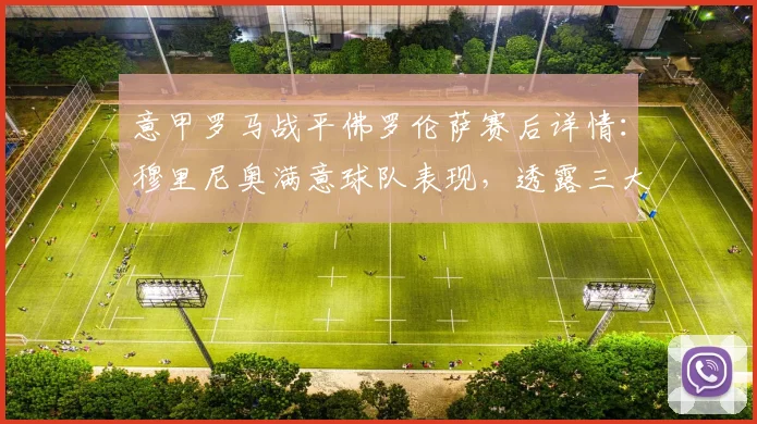 意甲罗马战平佛罗伦萨赛后详情：穆里尼奥满意球队表现，透露三大主力伤愈复出时间表