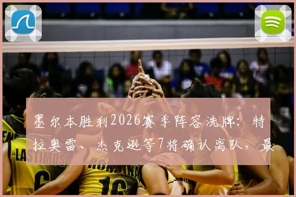 墨尔本胜利2026赛季阵容洗牌：特拉奥雷、杰克逊等7将确认离队，最新球员名单及后续转会去向解析