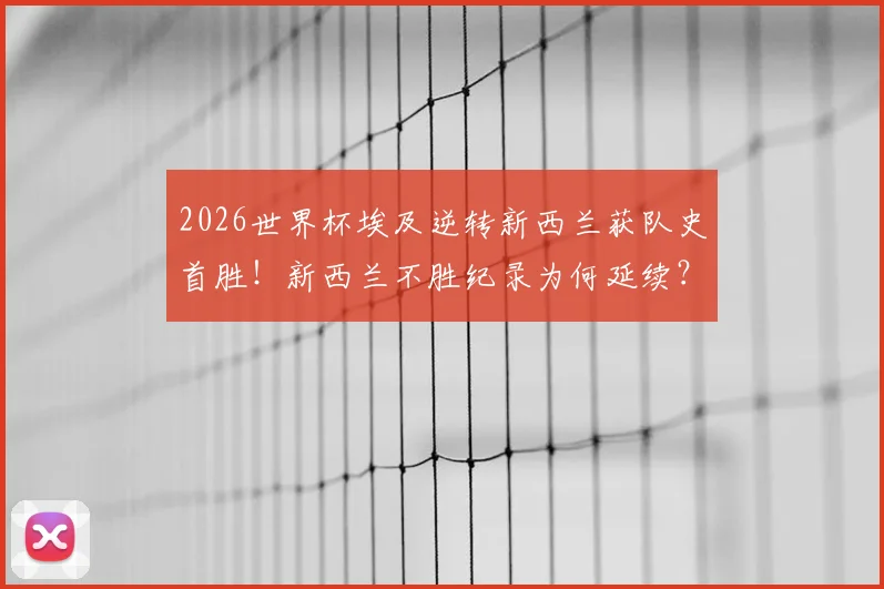 2026世界杯埃及逆转新西兰获队史首胜!新西兰不胜纪录为何延续?