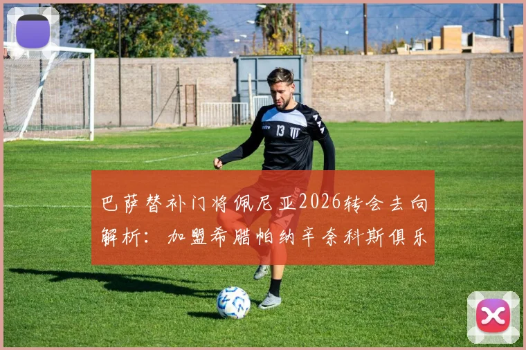 巴萨替补门将佩尼亚2026转会去向解析：加盟希腊帕纳辛奈科斯俱乐部，球员生涯新篇章开启