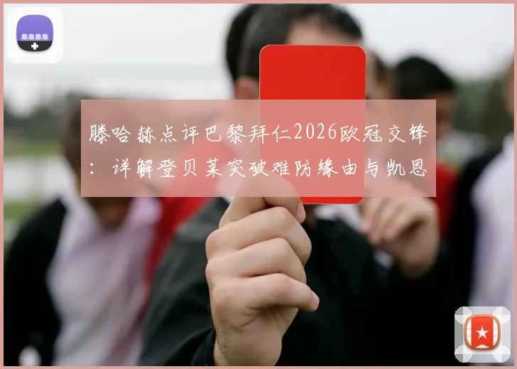 滕哈赫点评巴黎拜仁2026欧冠交锋:详解登贝莱突破难防缘由与凯恩精妙传球技术
