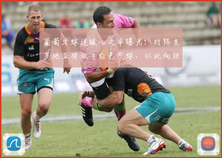 葡萄牙球迷暖心之举曝光：对阵克罗地亚将放飞白色气球，以此向核心若塔致敬