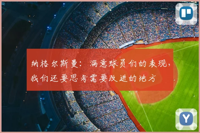 纳格尔斯曼:满意球员们的表现,我们还要思考需要改进的地方