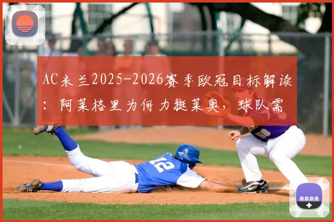 AC米兰2025-2026赛季欧冠目标解读：阿莱格里为何力挺莱奥，球队需克服哪些难关？
