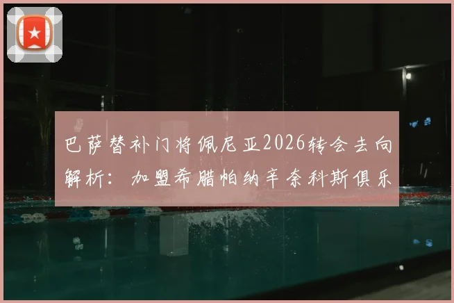 巴萨替补门将佩尼亚2026转会去向解析:加盟希腊帕纳辛奈科斯俱乐部,球员生涯新篇章开启