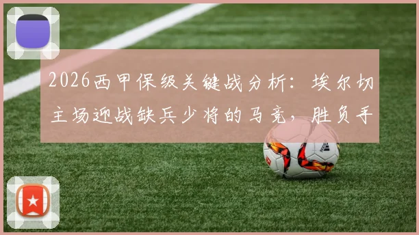 2026西甲保级关键战分析：埃尔切主场迎战缺兵少将的马竞，胜负手何在？