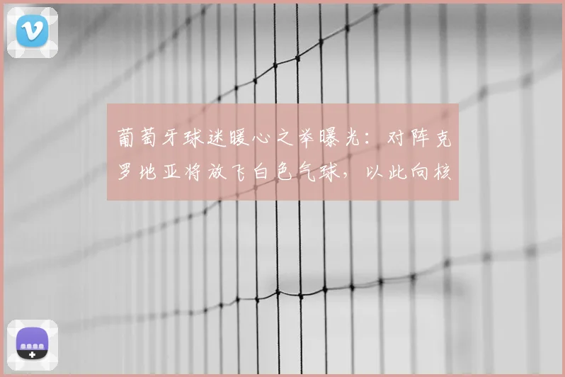 葡萄牙球迷暖心之举曝光：对阵克罗地亚将放飞白色气球，以此向核心若塔致敬