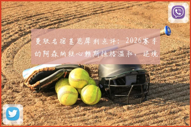 曼联名宿基恩犀利点评:2026赛季的阿森纳核心赖斯性格温和,逆境中缺乏鞭策队友的领导力