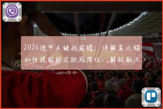 2026德甲关键战前瞻：详解莱比锡如何提前锁定欧冠席位，解析勒沃库森冲击前四的最后机会