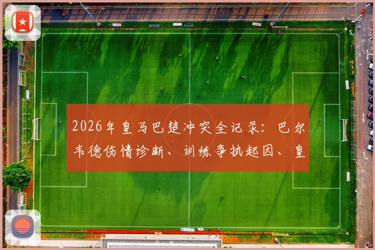 2026年皇马巴楚冲突全记录：巴尔韦德伤情诊断、训练争执起因、皇马官方声明全文解读