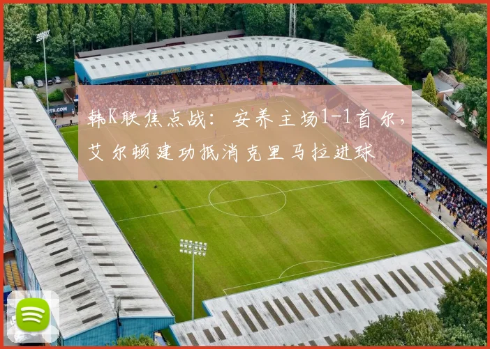 韩K联焦点战：安养主场1-1首尔，艾尔顿建功抵消克里马拉进球