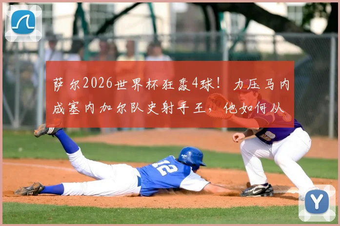 萨尔2026世界杯狂轰4球!力压马内成塞内加尔队史射手王,他如何从飞翼进化为核心大腿?