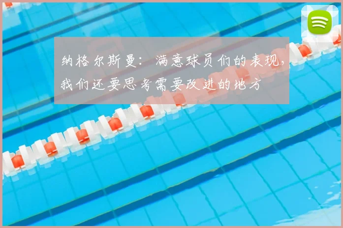 纳格尔斯曼：满意球员们的表现，我们还要思考需要改进的地方