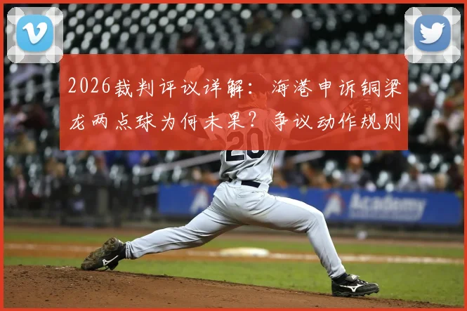 2026裁判评议详解：海港申诉铜梁龙两点球为何未果？争议动作规则解析与球迷观点交锋