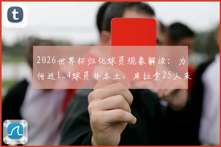 2026世界杯归化球员现象解读：为何近1_4球员非本土，库拉索25人来自荷兰的背后逻辑