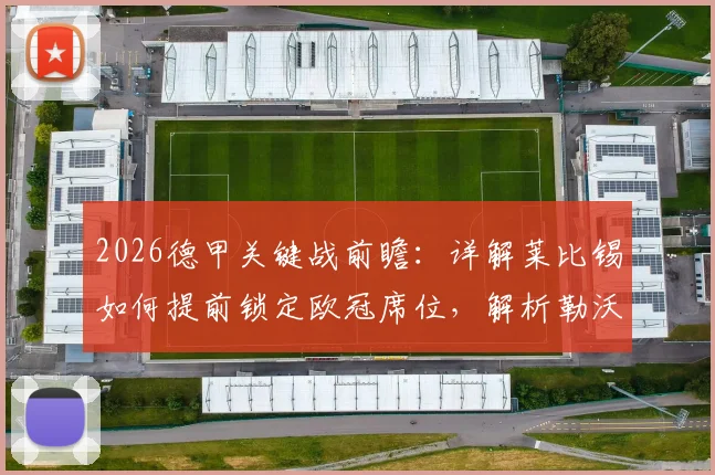 2026德甲关键战前瞻:详解莱比锡如何提前锁定欧冠席位,解析勒沃库森冲击前四的最后机会