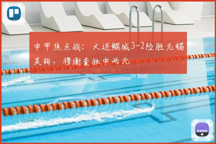 中甲焦点战：大连鲲城3-2险胜无锡吴钩，穆谢奎独中两元