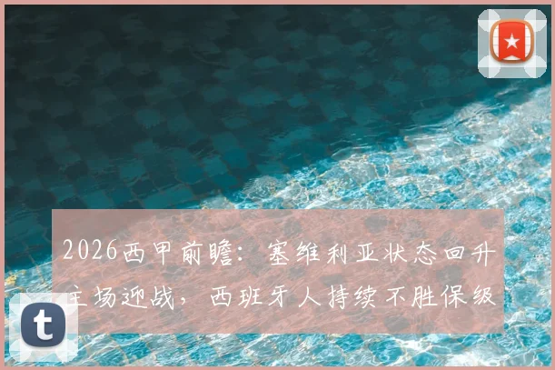 2026西甲前瞻：塞维利亚状态回升主场迎战，西班牙人持续不胜保级压力陡增，关键对决看点解析