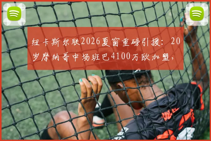 纽卡斯尔联2026夏窗重磅引援：20岁摩纳哥中场班巴4100万欧加盟，技术特点分析与球衣号码预测