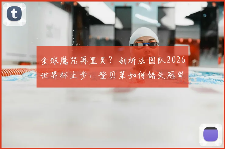 金球魔咒再显灵?剖析法国队2026世界杯止步,登贝莱如何错失冠军荣耀